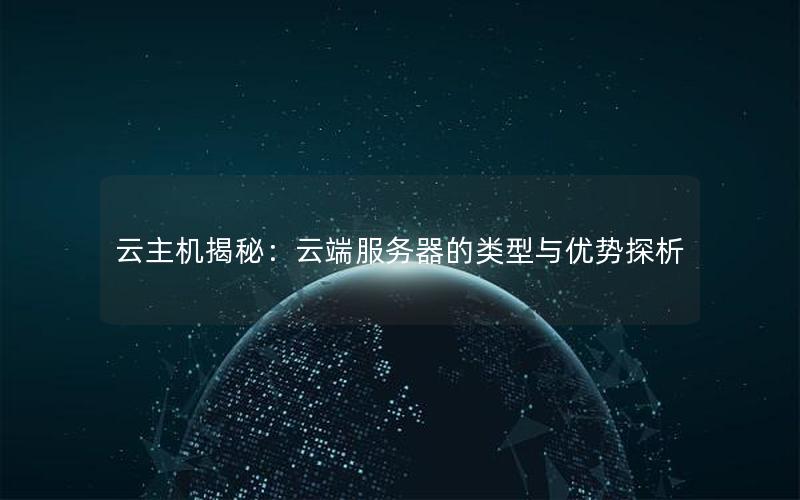 云主机揭秘：云端服务器的类型与优势探析