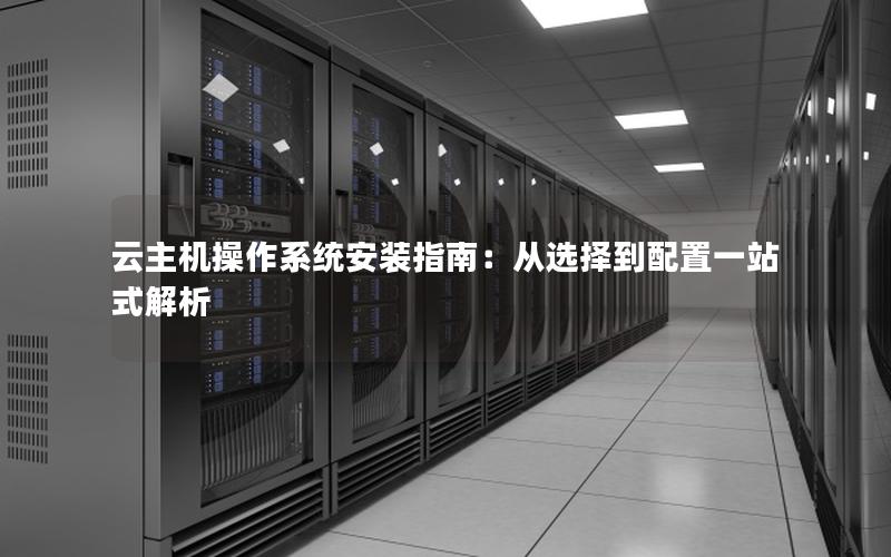 云主机操作系统安装指南：从选择到配置一站式解析