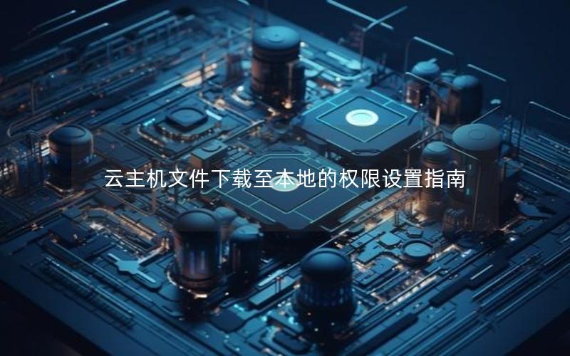 云主机文件下载至本地的权限设置指南