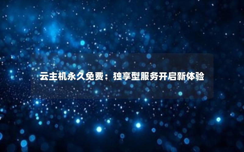 云主机永久免费：独享型服务开启新体验