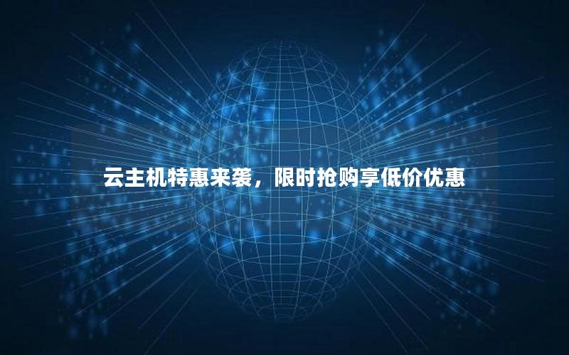 云主机特惠来袭，限时抢购享低价优惠