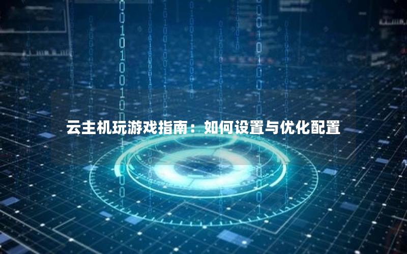 云主机玩游戏指南：如何设置与优化配置