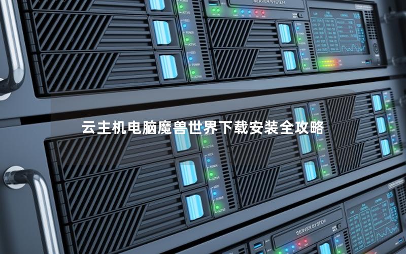 云主机电脑魔兽世界下载安装全攻略