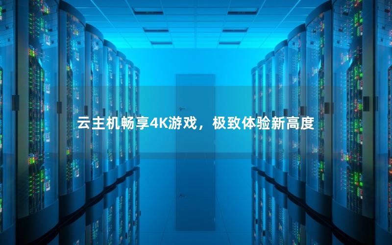 云主机畅享4K游戏，极致体验新高度