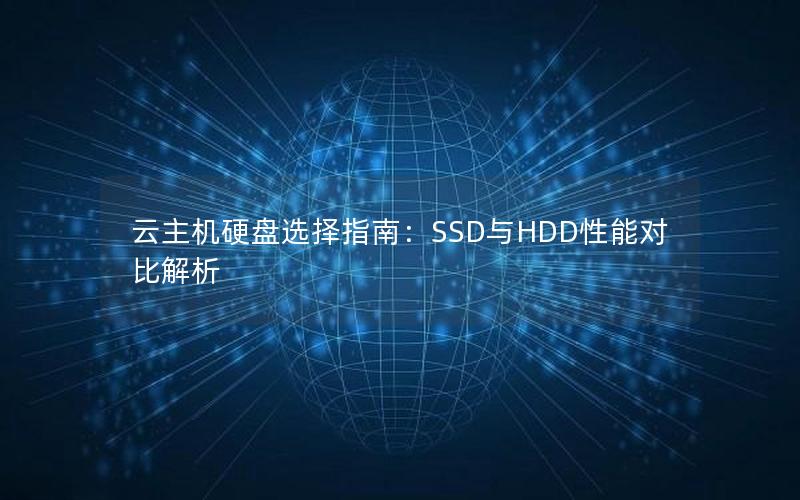 云主机硬盘选择指南：SSD与HDD性能对比解析