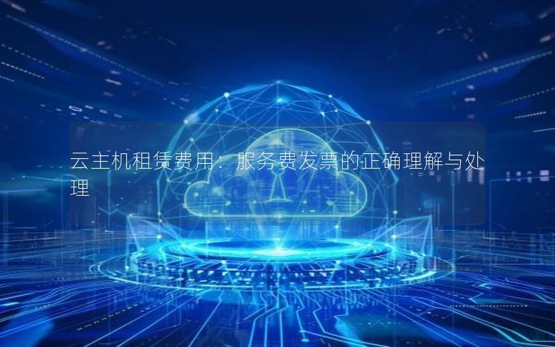 云主机租赁费用：服务费发票的正确理解与处理