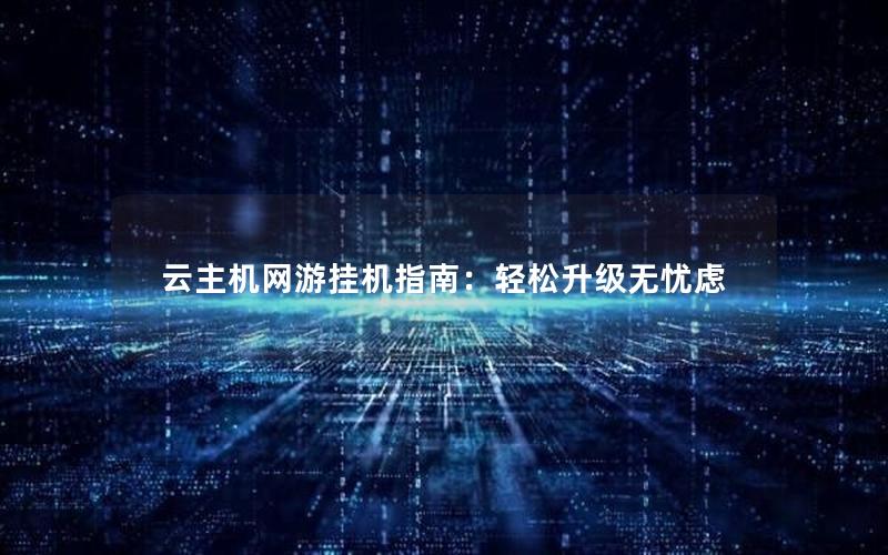 云主机网游挂机指南：轻松升级无忧虑