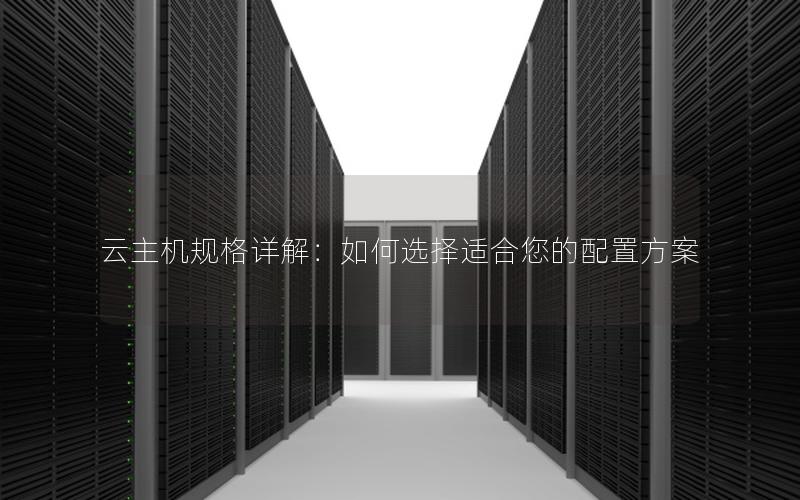 云主机规格详解：如何选择适合您的配置方案