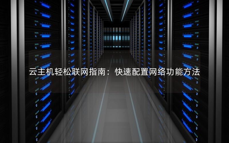 云主机轻松联网指南：快速配置网络功能方法