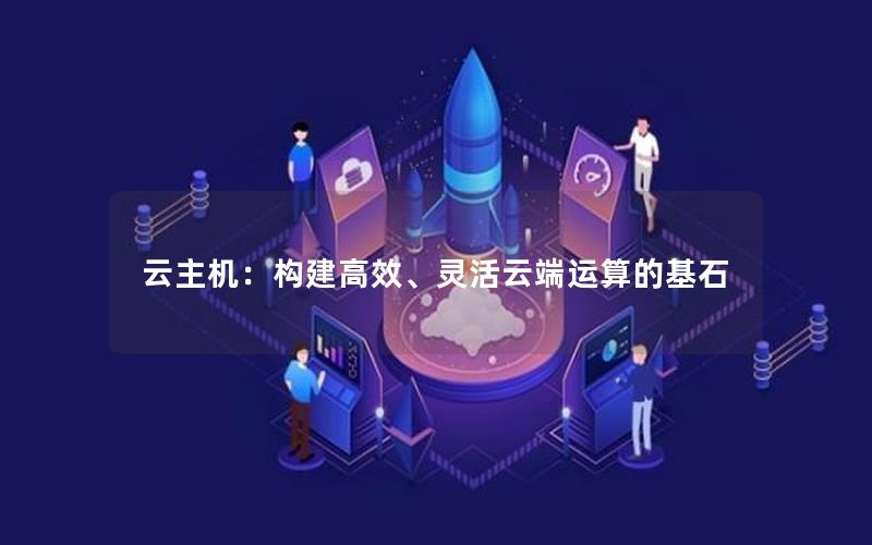 云主机：构建高效、灵活云端运算的基石