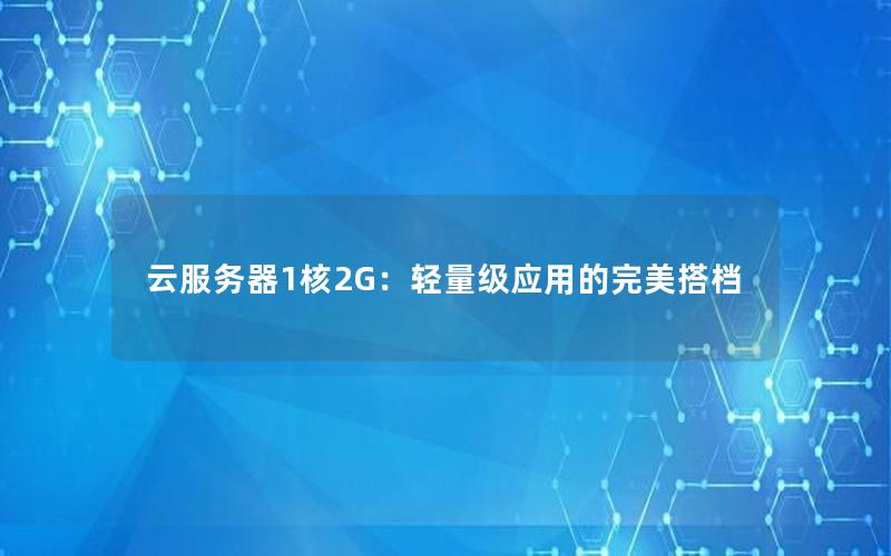 云服务器1核2G：轻量级应用的完美搭档