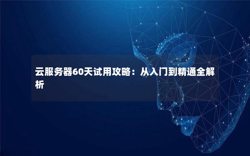 云服务器60天试用攻略：从入门到精通全解析