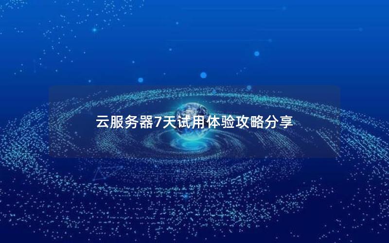 云服务器7天试用体验攻略分享