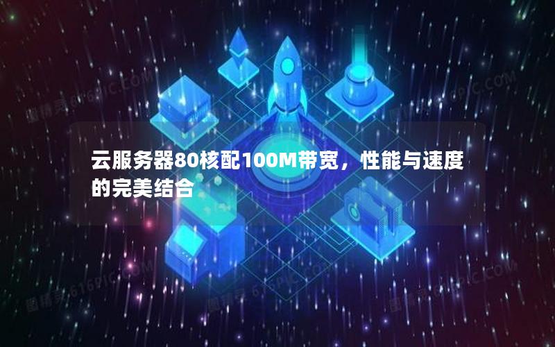 云服务器80核配100M带宽，性能与速度的完美结合