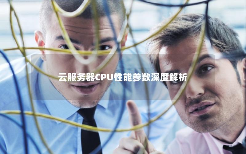 云服务器CPU性能参数深度解析