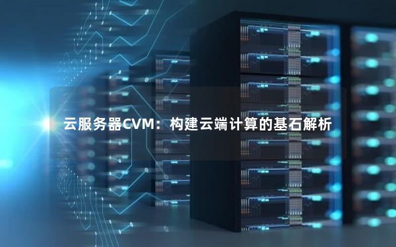 云服务器CVM：构建云端计算的基石解析
