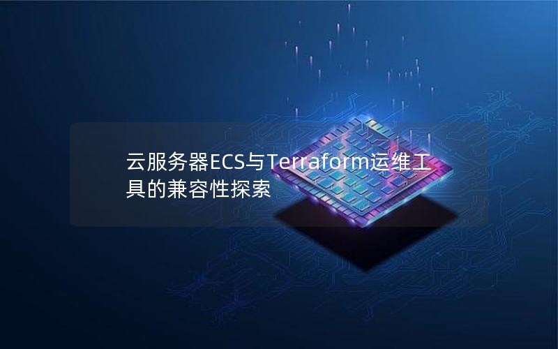 云服务器ECS与Terraform运维工具的兼容性探索