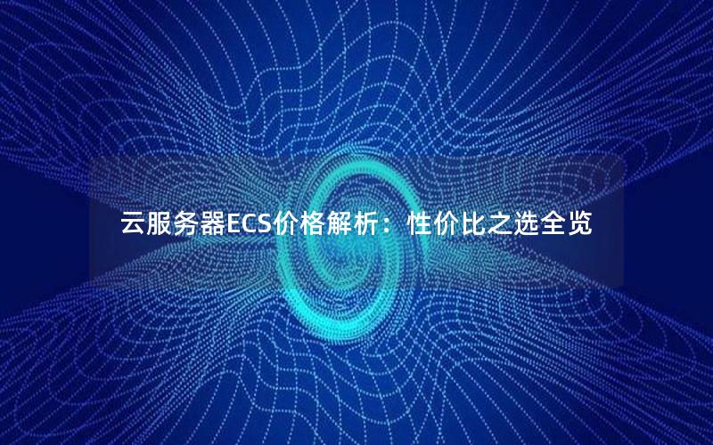 云服务器ECS价格解析：性价比之选全览