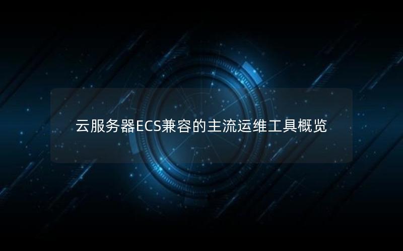 云服务器ECS兼容的主流运维工具概览