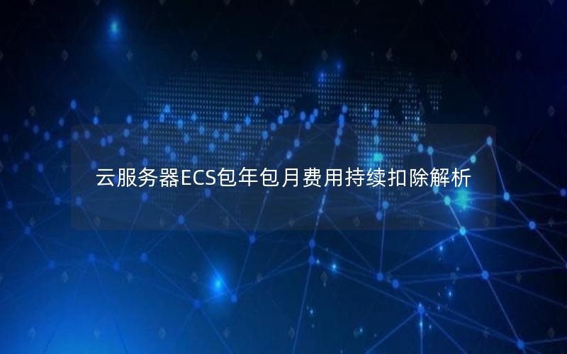 云服务器ECS包年包月费用持续扣除解析