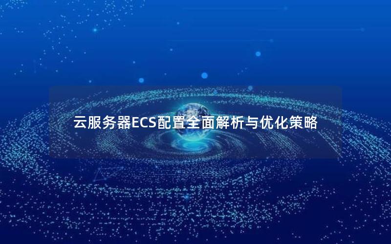 云服务器ECS配置全面解析与优化策略