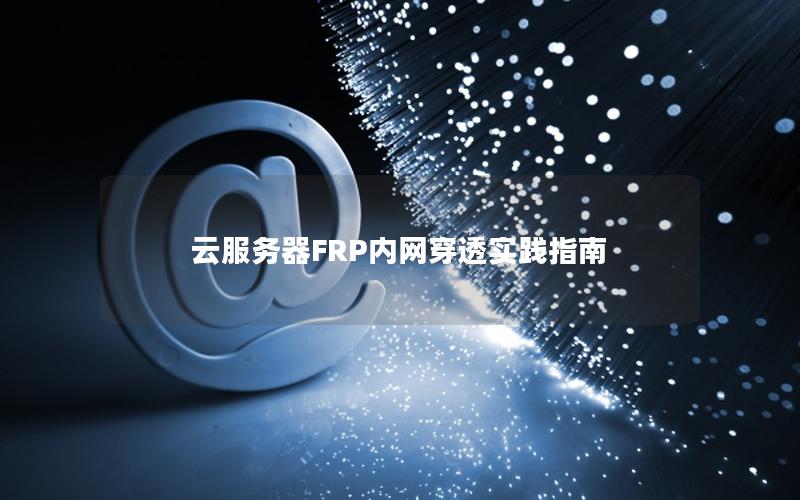 云服务器FRP内网穿透实践指南