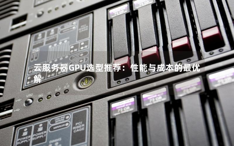 云服务器GPU选型推荐：性能与成本的最优解