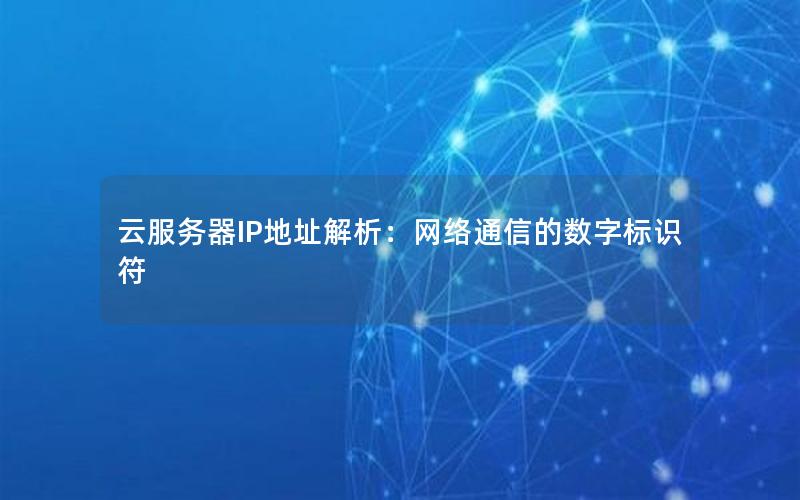云服务器IP地址解析：网络通信的数字标识符
