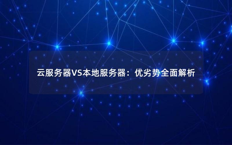 云服务器VS本地服务器：优劣势全面解析
