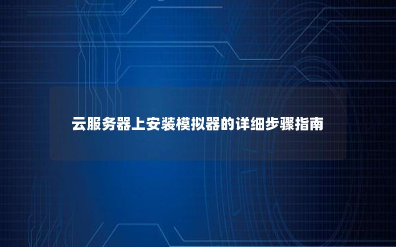 云服务器上安装模拟器的详细步骤指南