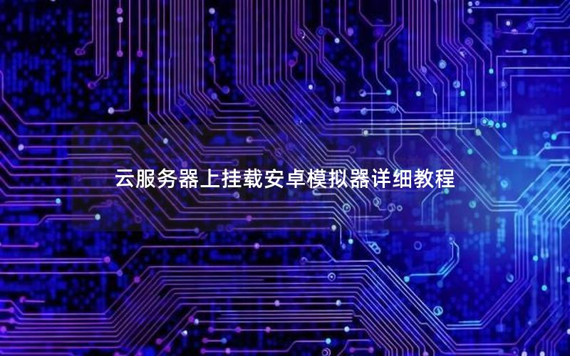 云服务器上挂载安卓模拟器详细教程