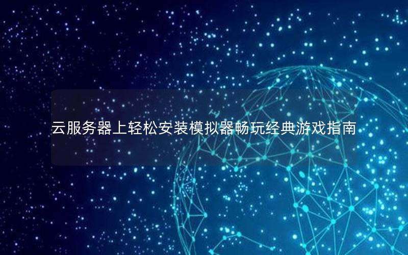 云服务器上轻松安装模拟器畅玩经典游戏指南