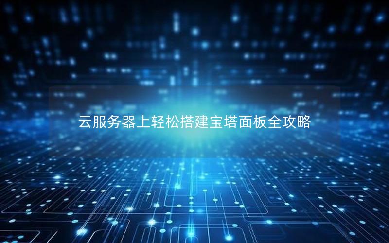 云服务器上轻松搭建宝塔面板全攻略
