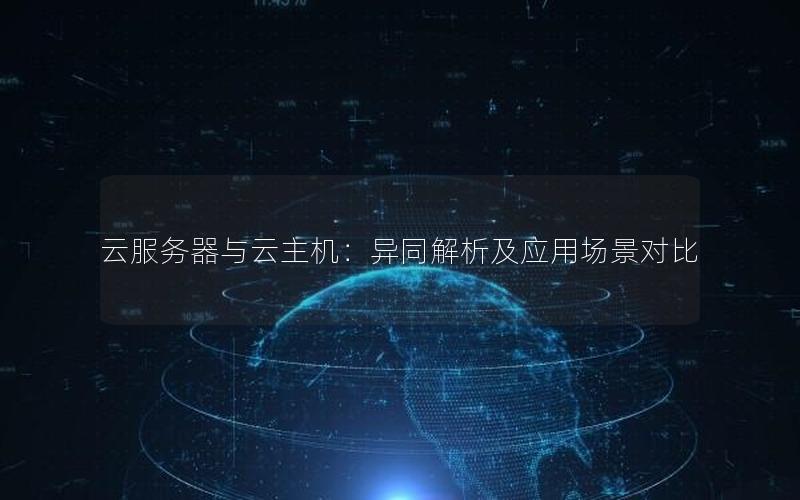 云服务器与云主机：异同解析及应用场景对比
