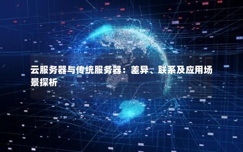 云服务器与传统服务器：差异、联系及应用场景探析