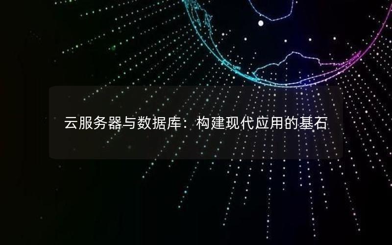 云服务器与数据库：构建现代应用的基石