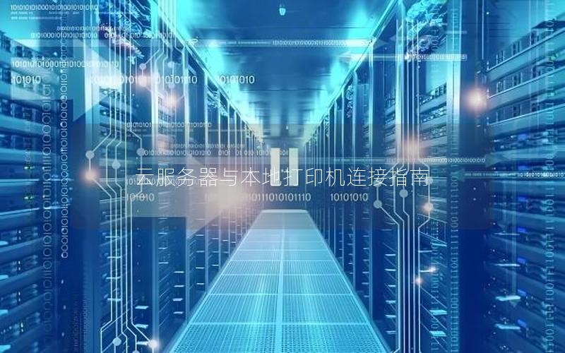 云服务器与本地打印机连接指南