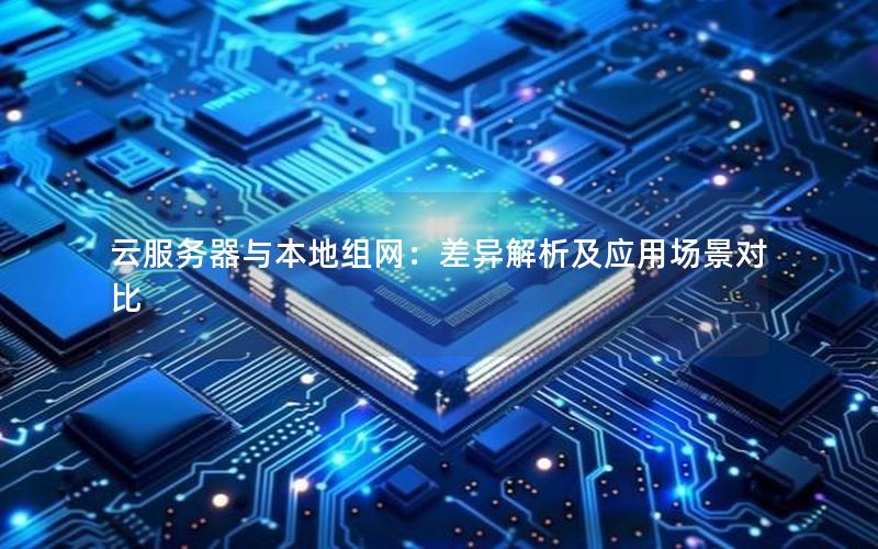 云服务器与本地组网：差异解析及应用场景对比