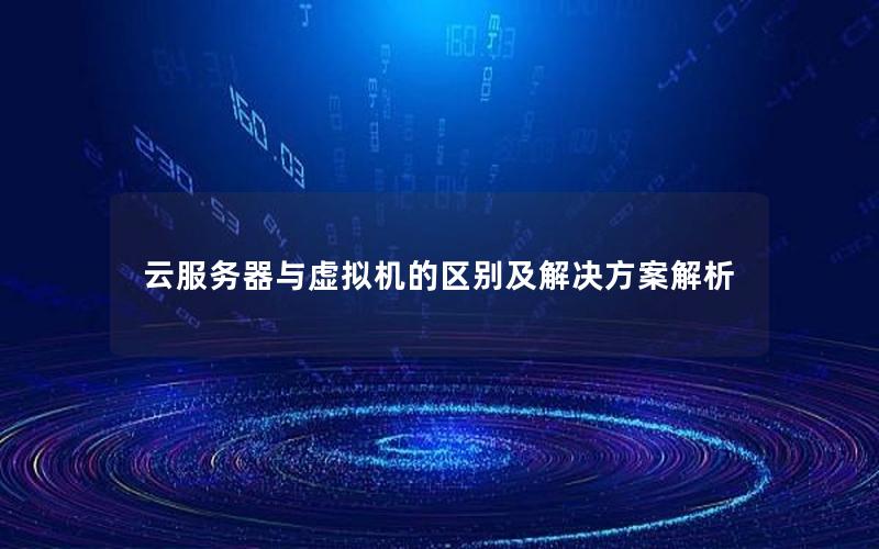 云服务器与虚拟机的区别及解决方案解析