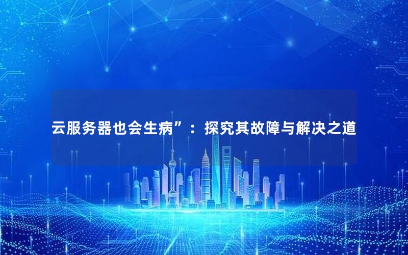 云服务器也会生病”：探究其故障与解决之道