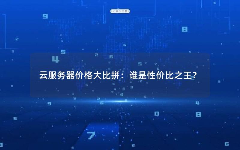 云服务器价格大比拼：谁是性价比之王？