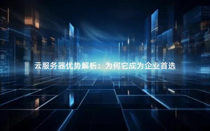 云服务器优势解析：为何它成为企业首选