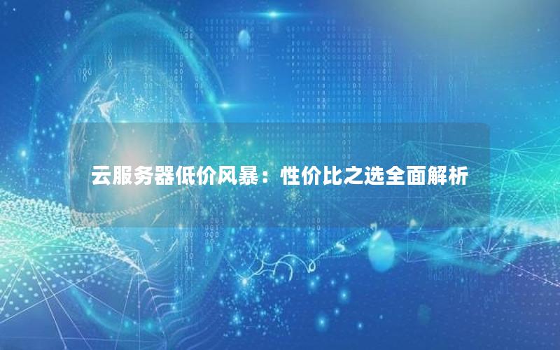 云服务器低价风暴：性价比之选全面解析