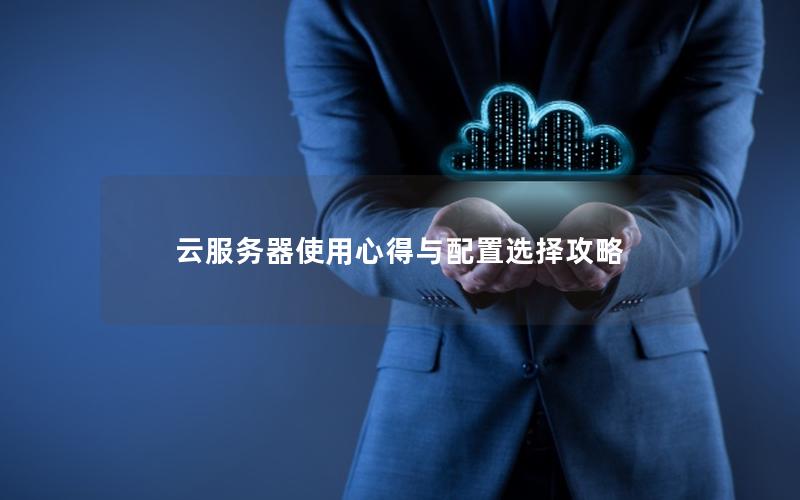 云服务器使用心得与配置选择攻略