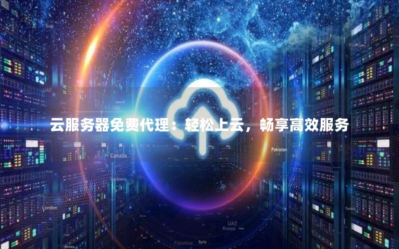 云服务器免费代理：轻松上云，畅享高效服务