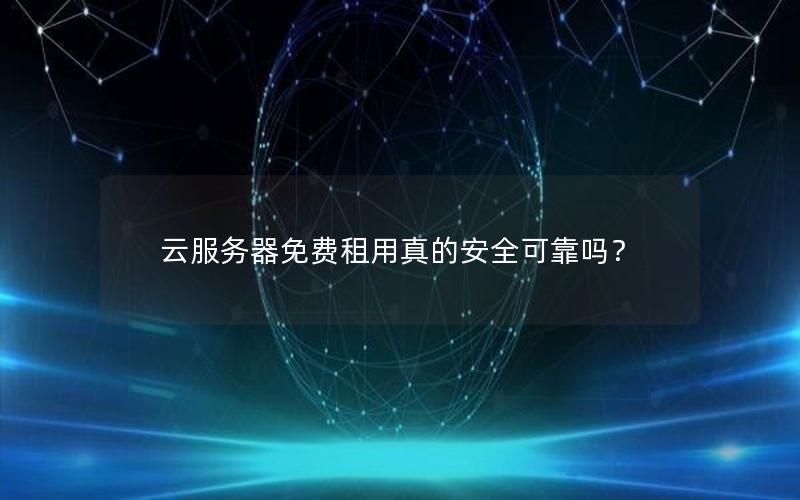 云服务器免费租用真的安全可靠吗？