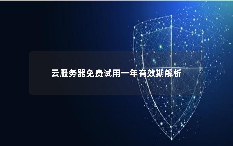 云服务器免费试用一年有效期解析