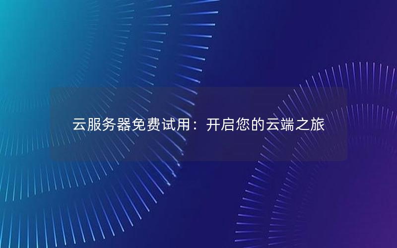 云服务器免费试用：开启您的云端之旅