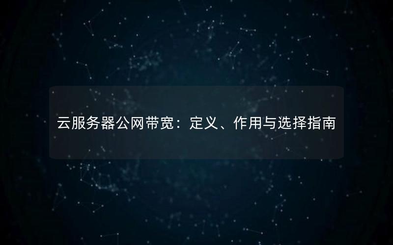 云服务器公网带宽：定义、作用与选择指南