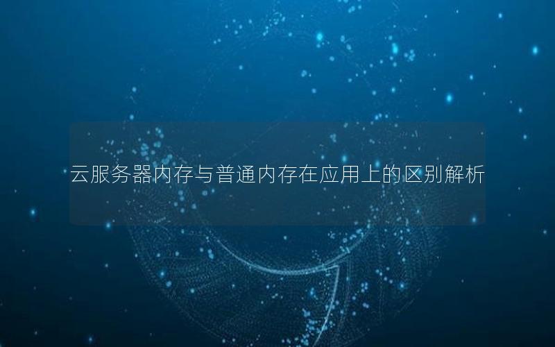云服务器内存与普通内存在应用上的区别解析